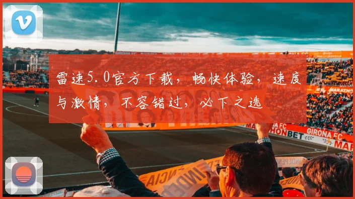 雷速5.0官方下载，畅快体验，速度与激情，不容错过，必下之选
