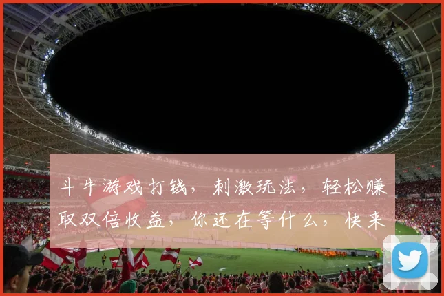 斗牛游戏打钱，刺激玩法，轻松赚取双倍收益，你还在等什么，快来加入吧，