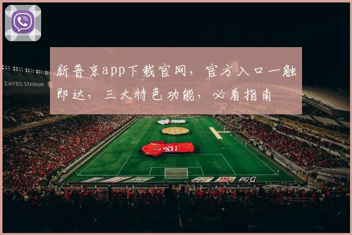 新普京app下载官网，官方入口一触即达，三大特色功能，必看指南