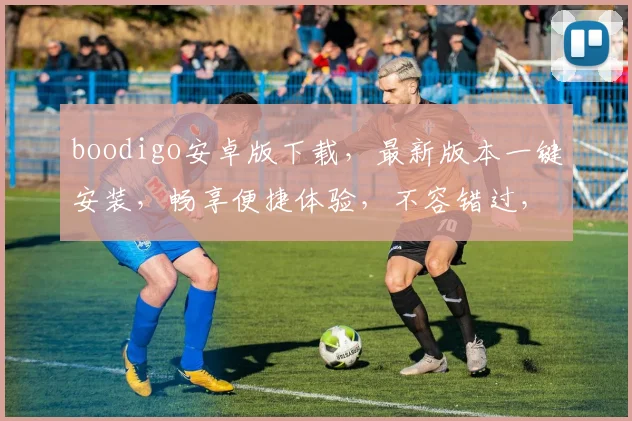 boodigo安卓版下载，最新版本一键安装，畅享便捷体验，不容错过，立即下载