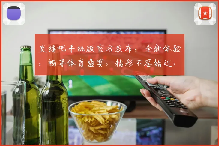 直播吧手机版官方发布，全新体验，畅享体育盛宴，精彩不容错过，快来下载