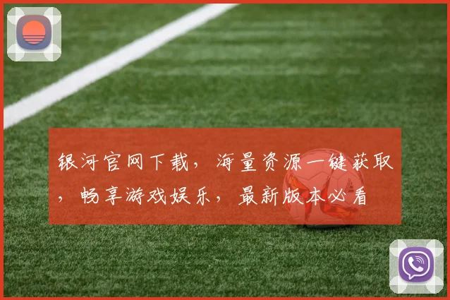 银河官网下载，海量资源一键获取，畅享游戏娱乐，最新版本必看