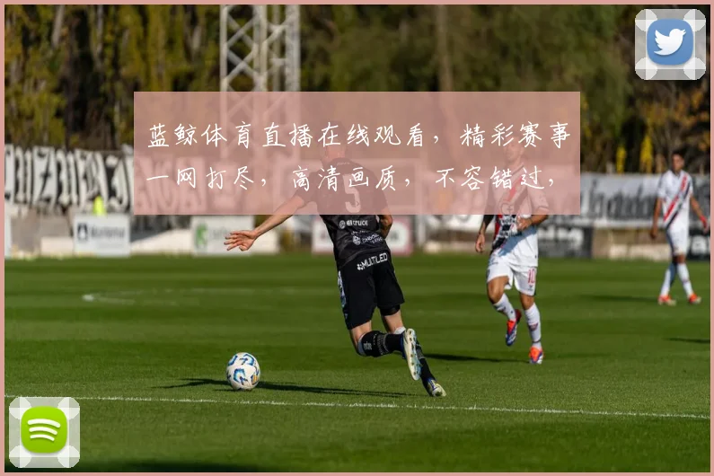蓝鲸体育直播在线观看，精彩赛事一网打尽，高清画质，不容错过，尽享体育盛宴
