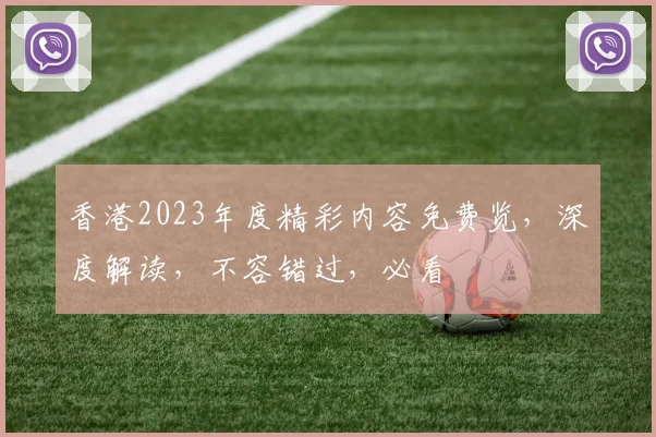 香港2023年度精彩内容免费览，深度解读，不容错过，必看
